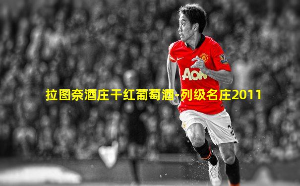 拉图奈酒庄干红葡萄酒-列级名庄2011