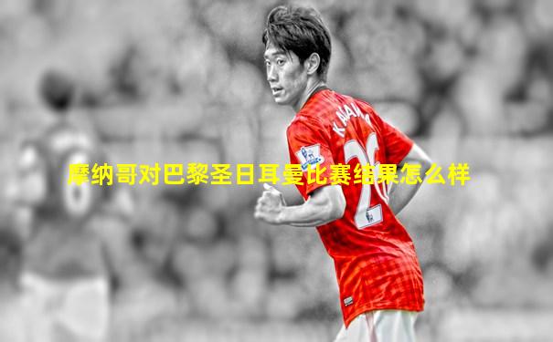 摩纳哥对巴黎圣日耳曼比赛结果怎么样