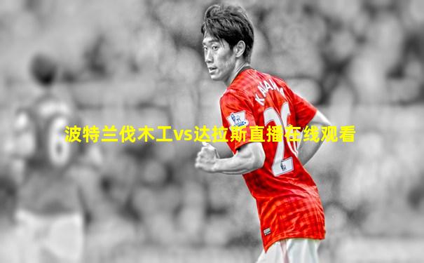 波特兰伐木工vs达拉斯直播在线观看