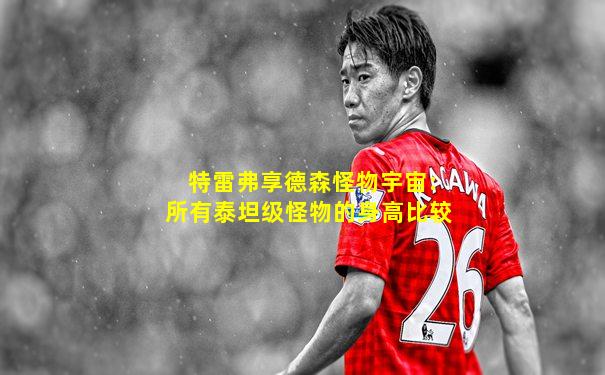 特雷弗享德森怪物宇宙:所有泰坦级怪物的身高比较