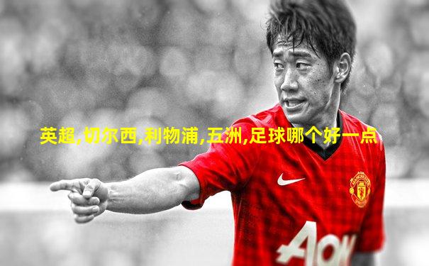 英超,切尔西,利物浦,五洲,足球哪个好一点