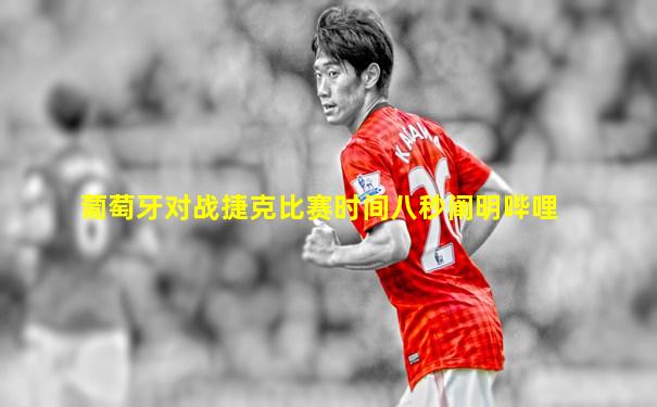 葡萄牙对战捷克比赛时间八秒阐明哔哩