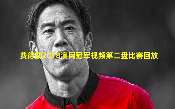 费德勒2018澳网冠军视频第二盘比赛回放