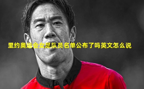里约奥运会女足队员名单公布了吗英文怎么说