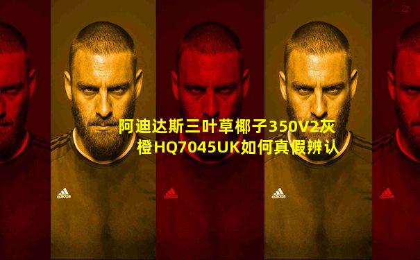阿迪达斯三叶草椰子350V2灰橙HQ7045UK如何真假辨认