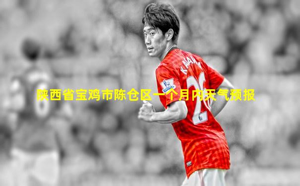 陕西省宝鸡市陈仓区一个月内天气预报